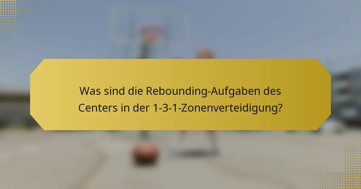 Was sind die Rebounding-Aufgaben des Centers in der 1-3-1-Zonenverteidigung?
