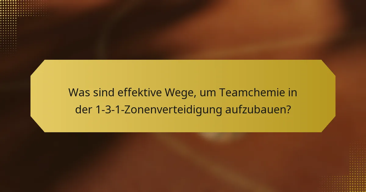 Was sind effektive Wege, um Teamchemie in der 1-3-1-Zonenverteidigung aufzubauen?