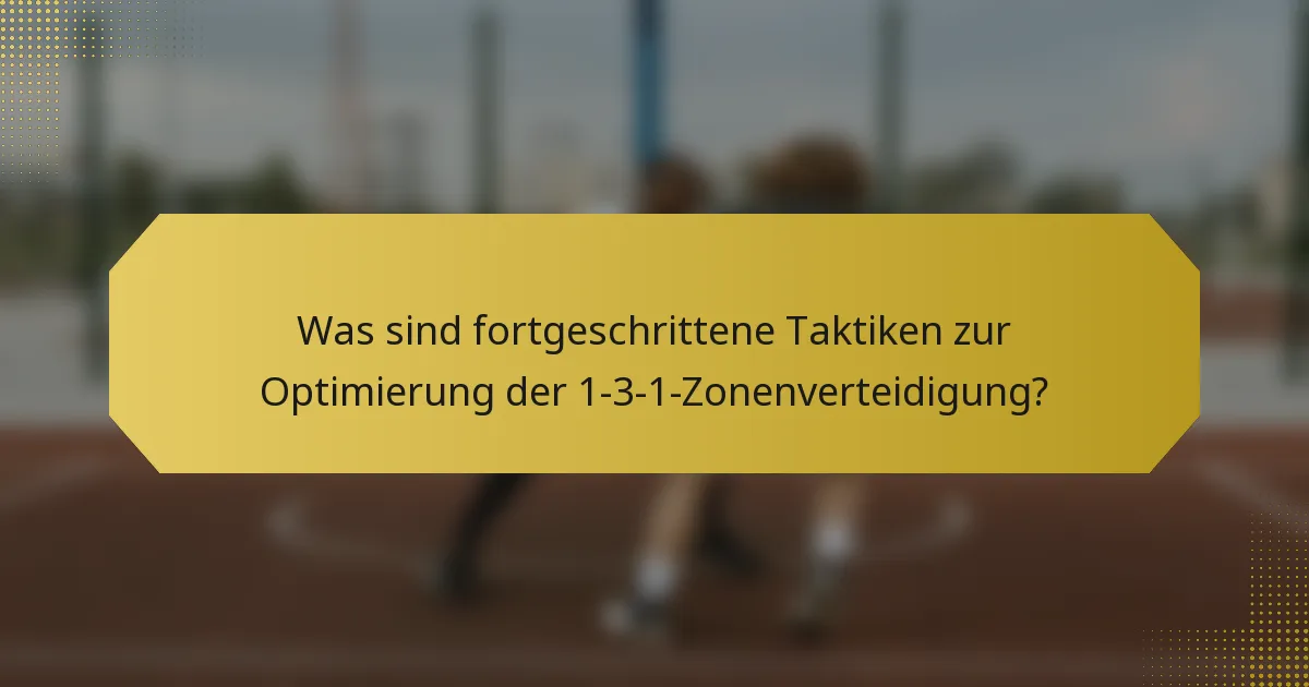 Was sind fortgeschrittene Taktiken zur Optimierung der 1-3-1-Zonenverteidigung?