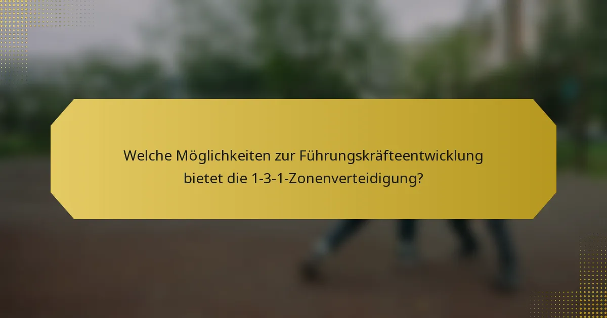 Welche Möglichkeiten zur Führungskräfteentwicklung bietet die 1-3-1-Zonenverteidigung?