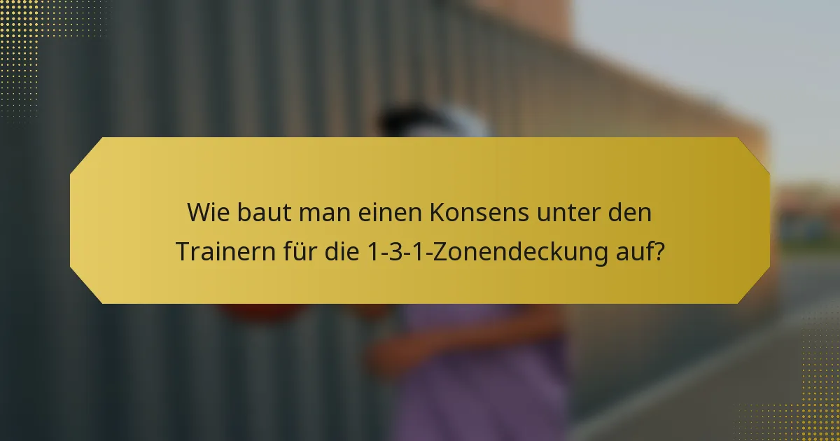 Wie baut man einen Konsens unter den Trainern für die 1-3-1-Zonendeckung auf?