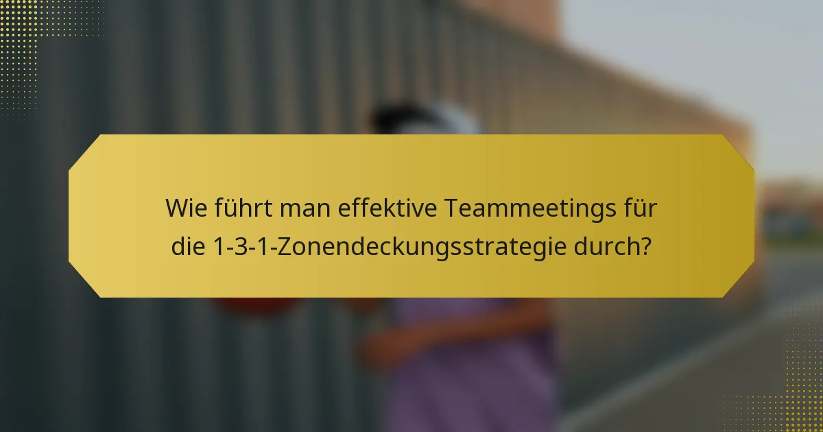 Wie führt man effektive Teammeetings für die 1-3-1-Zonendeckungsstrategie durch?