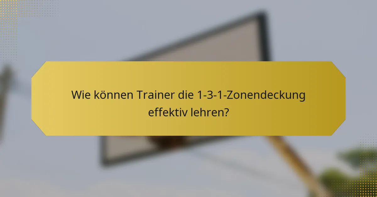 Wie können Trainer die 1-3-1-Zonendeckung effektiv lehren?