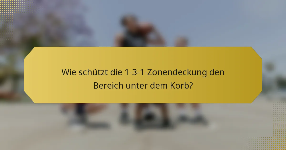 Wie schützt die 1-3-1-Zonendeckung den Bereich unter dem Korb?