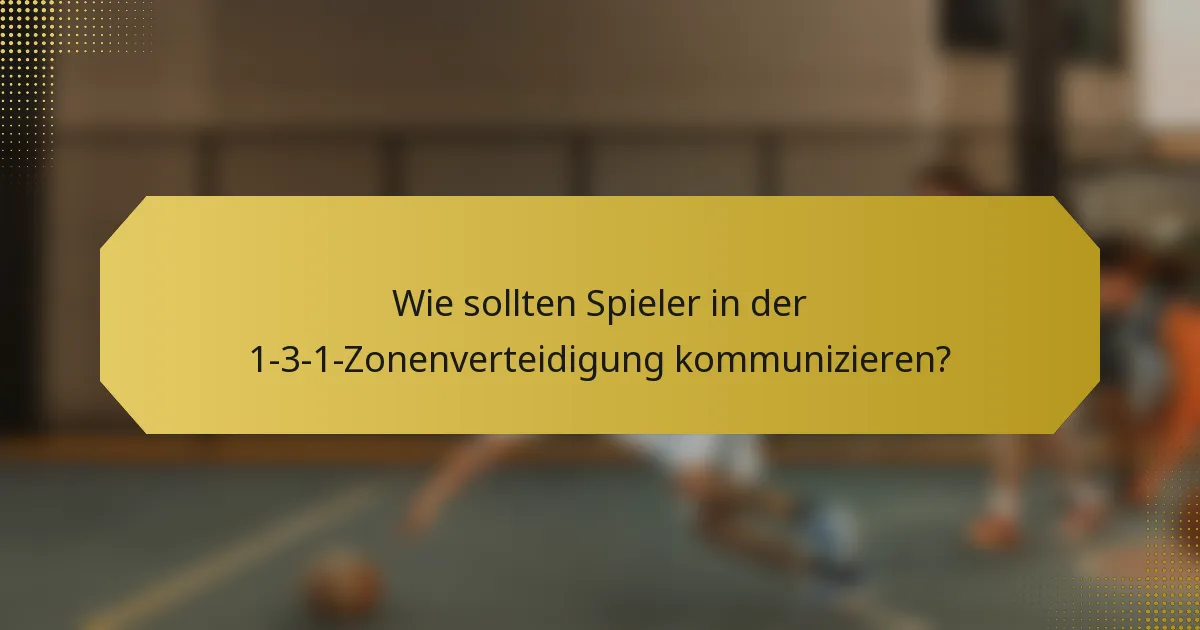 Wie sollten Spieler in der 1-3-1-Zonenverteidigung kommunizieren?