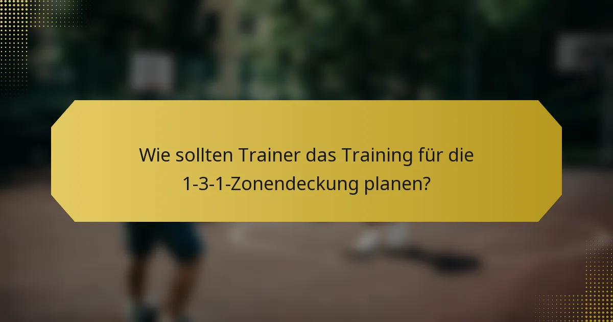 Wie sollten Trainer das Training für die 1-3-1-Zonendeckung planen?